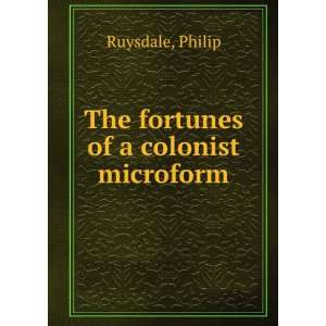    The fortunes of a colonist microform: Philip Ruysdale: Books