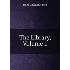  The Library, Volume 1 Frank Chalton Francis Books