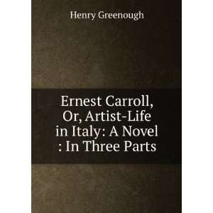  Ernest Carroll, Or, Artist Life in Italy A Novel  In 