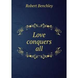    Love Conquers All (Large Print Edition) Robert C. Benchley Books