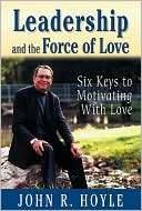 Leadership and the Force of Love Six Keys to Motivating With Love