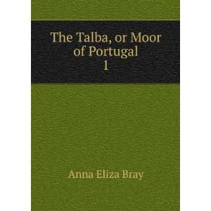  The Talba, or Moor of Portugal. 1 Anna Eliza Bray Books