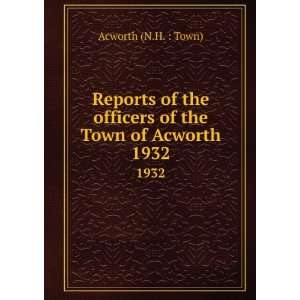   officers of the Town of Acworth. 1932 Acworth (N.H.  Town) Books