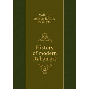    History of modern Italian art, Ashton Rollins Willard Books
