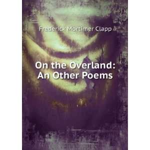  On the overland, and other poems Frederick Mortimer Clapp Books