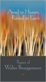 Awed to Heaven, Rooted in Earth The Prayers of Walter Brueggemann 