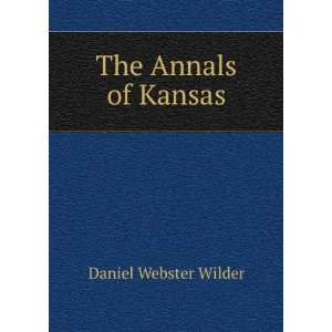  The Annals of Kansas Daniel Webster Wilder Books