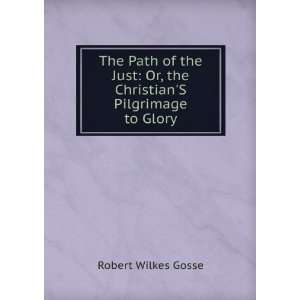   : Or, the ChristianS Pilgrimage to Glory: Robert Wilkes Gosse: Books