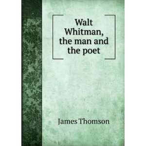  Walt Whitman, the man and the poet: James Thomson: Books