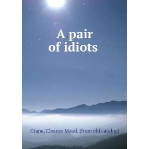    A pair of idiots Eleanor Maud. [from old catalog] Crane Books