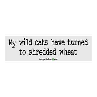 My wild oats have turned to Shredded Wheat   funny stickers (Small 5 x 
