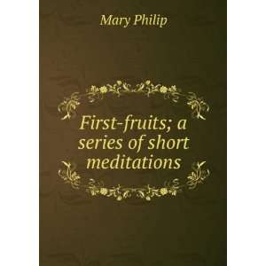  First fruits; a series of short meditations Mary Philip 