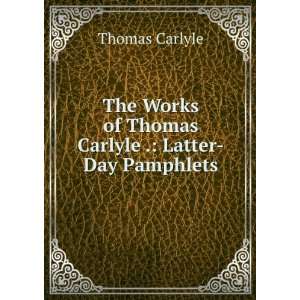   Works of Thomas Carlyle . Latter Day Pamphlets Thomas Carlyle Books