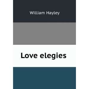    Love elegies William, 1745 1820, supposed author Hayley Books