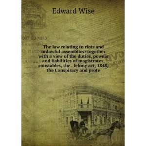   the . felony act, 1848, the Conspiracy and prote Edward Wise Books