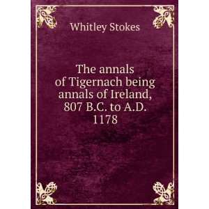   being annals of Ireland, 807 B.C. to A.D. 1178 Whitley Stokes Books
