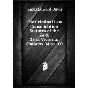   the 24 & 25 of Victoria Chapters 94 to 100 James Edward Davis Books