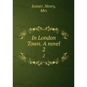  In London Town. A novel. 2 Henry, Mrs Jenner Books