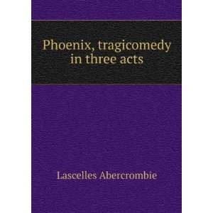 Phoenix, tragicomedy in three acts Lascelles Abercrombie  