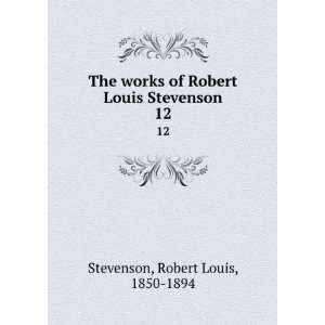   Robert Louis Stevenson. 12 Robert Louis, 1850 1894 Stevenson Books