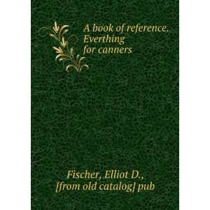  A book of reference. Everthing for canners Elliot D 