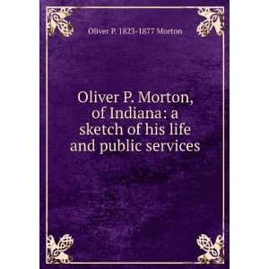   of his life and public services: Oliver P. 1823 1877 Morton: Books