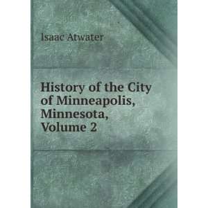   of the City of Minneapolis, Minnesota, Volume 2 Isaac Atwater Books