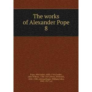  The works of Alexander Pope. 8: Alexander, 1688 1744 