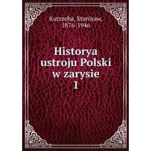   ustroju Polski w zarysie. 1 Stanisaw, 1876 1946 Kutrzeba Books