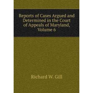   in the Court of Appeals of Maryland, Volume 6 Richard W. Gill Books