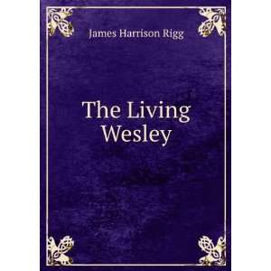 The Living Wesley James Harrison Rigg  Books