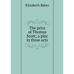   price of Thomas Scott; a play in three acts Elizabeth Baker Books