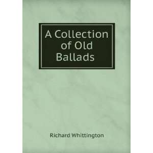  A Collection of Old Ballads . Richard Whittington Books