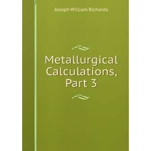    Metallurgical Calculations, Part 3 Joseph William Richards Books