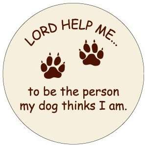 LORD HELP ME TO BE THE PERSON MY DOG THINKS I AM Pinback Button 1.25 