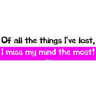   things Ive lost, I miss my mind the most! Bumper Sticker: Automotive