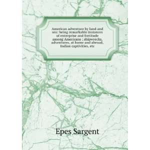   , at home and abroad, Indian captivities, etc. Epes Sargent Books