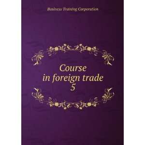  Course in foreign trade. 5 Business Training Corporation 