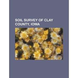 Soil survey of Clay County, Iowa: U.S. Government: 9781234389475 
