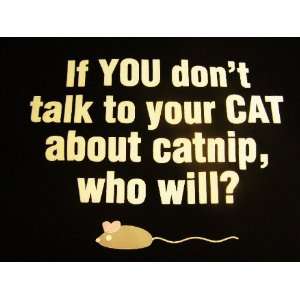  funny If you dont talk to your cat about catnip who will? black 