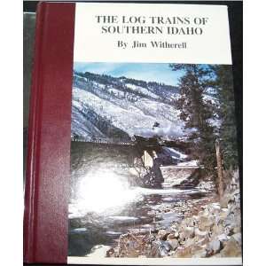  The Log Trains of Southern Idaho (9780913582039) Jim 
