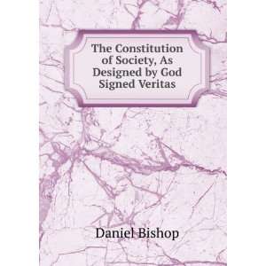   of Society, As Designed by God Signed Veritas. Daniel Bishop Books