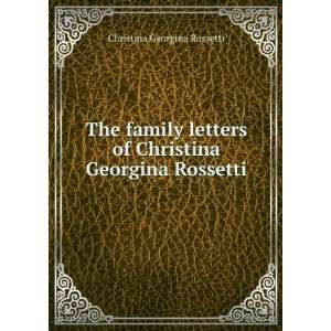  The family letters of Christina Georgina Rossetti. With 
