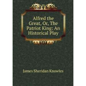  Alfred the Great, Or, The Patriot King An Historical Play 