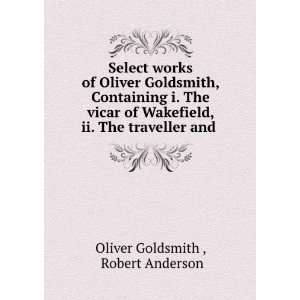 Select works of Oliver Goldsmith, Containing i. The vicar of Wakefield 